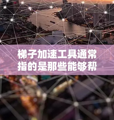 梯子加速工具通常指的是那些能够帮助梯子更快移动、提升物体或者优化使用效率的工具。以下是一些常见的梯子加速工具及其用途 梯子加速工具通常指的是那些能够帮助梯子更快移动、提升物体或者优化使用效率的工具。以下是一些常见的梯子加速工具及其用途