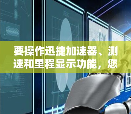 要操作迅捷加速器、测速和里程显示功能,您可以按照以下步骤进行 要操作迅捷加速器、测速和里程显示功能,您可以按照以下步骤进行