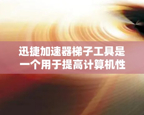 迅捷加速器梯子工具是一个用于提高计算机性能的工具,通过将加速器安装在物理结构中,确保其正常工作。以下是详细的步骤指南 迅捷加速器梯子工具是一个用于提高计算机性能的工具,通过将加速器安装在物理结构中,确保其正常工作。以下是详细的步骤指南