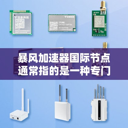 暴风加速器国际节点通常指的是一种专门针对国际用户设计的加速器,能够满足不同国家或地区的网络需求。以下是关于暴风加速器国际节点的一些关键信息和使用建议 暴风加速器国际节点通常指的是一种专门针对国际用户设计的加速器,能够满足不同国家或地区的网络需求。以下是关于暴风加速器国际节点的一些关键信息和使用建议