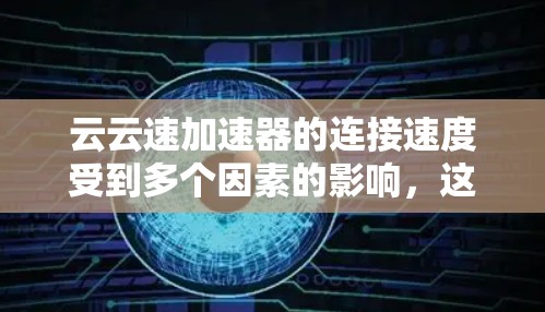 云云速加速器的连接速度受到多个因素的影响，这些因素包括但不限于以下几点