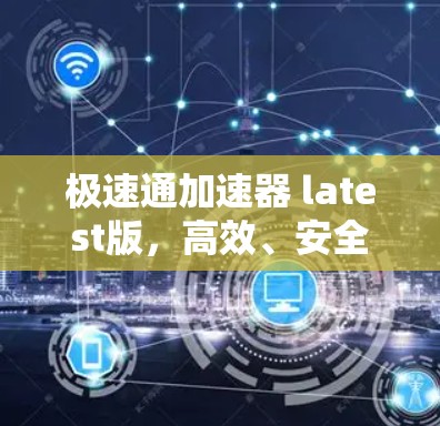 极速通加速器 latest版,高效、安全、便捷,助力数据高效流动 极速通加速器 latest版,高效、安全、便捷,助力数据高效流动