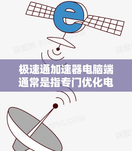 极速通加速器电脑端通常是指专门优化电脑性能的工具,帮助用户提升速度。以下是一些常见的极速加速器工具,供您参考 极速通加速器电脑端通常是指专门优化电脑性能的工具,帮助用户提升速度。以下是一些常见的极速加速器工具,供您参考