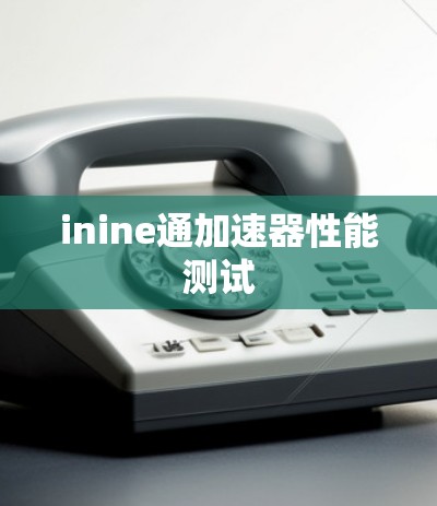 inine通加速器性能测试 inine通加速器性能测试