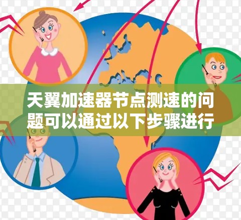 天翼加速器节点测速的问题可以通过以下步骤进行分析和解决 天翼加速器节点测速的问题可以通过以下步骤进行分析和解决