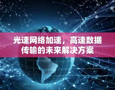 光速网络加速,高速数据传输的未来解决方案 光速网络加速,高速数据传输的未来解决方案