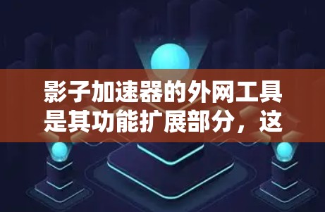 影子加速器的外网工具是其功能扩展部分,这些工具帮助用户更快地下载文件,具体包括以下几个方面 影子加速器的外网工具是其功能扩展部分,这些工具帮助用户更快地下载文件,具体包括以下几个方面