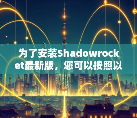 为了安装Shadowrocket最新版,您可以按照以下步骤进行 为了安装Shadowrocket最新版,您可以按照以下步骤进行