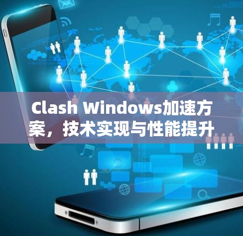 Clash Windows加速方案,技术实现与性能提升 Clash Windows加速方案,技术实现与性能提升