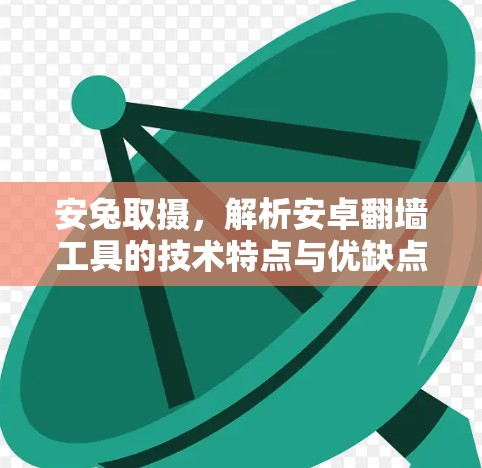 安兔取摄,解析安卓翻墙工具的技术特点与优缺点解析 安兔取摄,解析安卓翻墙工具的技术特点与优缺点解析