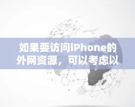如果要访问iPhone的外网资源，可以考虑以下几种常用在线访问软件，这些软件可以满足不同需求
