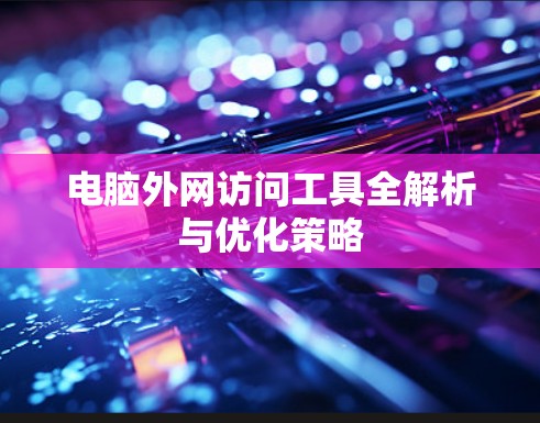 电脑外网访问工具全解析与优化策略