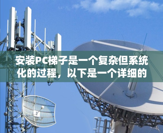安装PC梯子是一个复杂但系统化的过程,以下是一个详细的步骤指南,帮助您顺利完成安装 安装PC梯子是一个复杂但系统化的过程,以下是一个详细的步骤指南,帮助您顺利完成安装