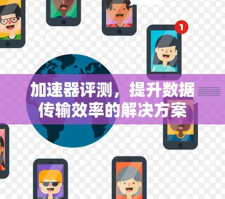 加速器评测,提升数据传输效率的解决方案 加速器评测,提升数据传输效率的解决方案