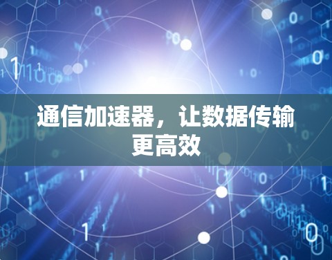 通信加速器,让数据传输更高效 通信加速器,让数据传输更高效