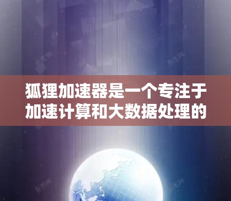 狐狸加速器是一个专注于加速计算和大数据处理的开源平台,旨在为用户提供高效的数据处理和人工智能应用。以下是狐狸加速器的详细信息 狐狸加速器是一个专注于加速计算和大数据处理的开源平台,旨在为用户提供高效的数据处理和人工智能应用。以下是狐狸加速器的详细信息