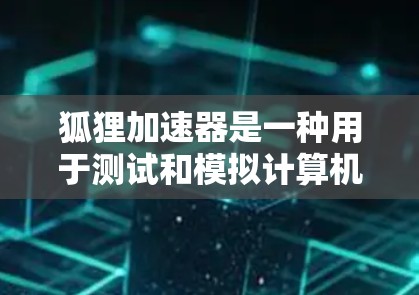 狐狸加速器是一种用于测试和模拟计算机网络设备的技术设备,常用于测试通信设备、网络设备或网络中的设备。它通过模拟网络环境,帮助测试人员验证设备的健康、固件和软件功能,必要时进行故障排除和修复 狐狸加速器是一种用于测试和模拟计算机网络设备的技术设备,常用于测试通信设备、网络设备或网络中的设备。它通过模拟网络环境,帮助测试人员验证设备的健康、固件和软件功能,必要时进行故障排除和修复