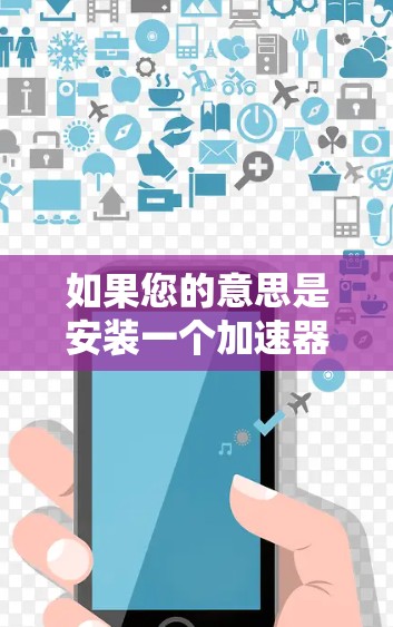 如果您的意思是安装一个加速器软件(如自动加速下载工具包)请查找可用的加速器工具包。如果是寻找安装特定工具包,请访问工具包管理器,然后选择并安装工具包 如果您的意思是安装一个加速器软件(如自动加速下载工具包)请查找可用的加速器工具包。如果是寻找安装特定工具包,请访问工具包管理器,然后选择并安装工具包