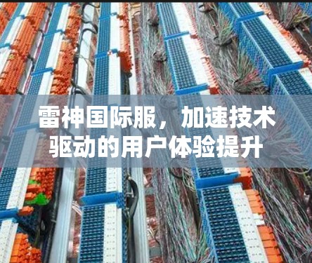 雷神国际服,加速技术驱动的用户体验提升 雷神国际服,加速技术驱动的用户体验提升