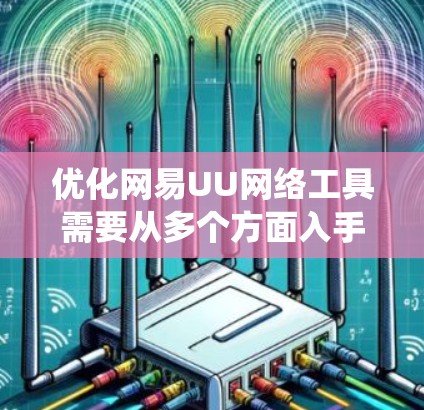 优化网易UU网络工具需要从多个方面入手,以提升用户体验和功能流畅度。以下是一个系统化的优化方案 优化网易UU网络工具需要从多个方面入手,以提升用户体验和功能流畅度。以下是一个系统化的优化方案