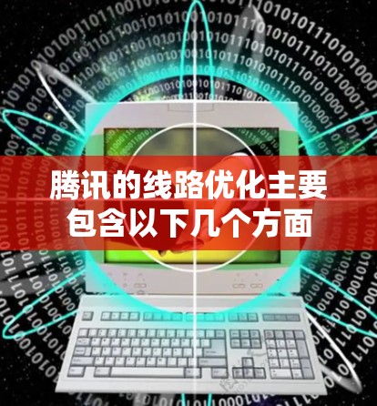 腾讯的线路优化主要包含以下几个方面 腾讯的线路优化主要包含以下几个方面
