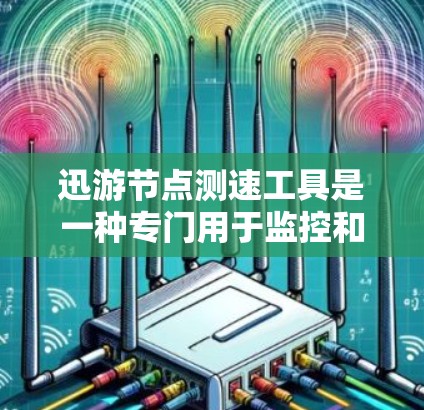 迅游节点测速工具是一种专门用于监控和管理节点服务器的现代工具,旨在优化网络性能和资源利用。以下是其核心功能概述 迅游节点测速工具是一种专门用于监控和管理节点服务器的现代工具,旨在优化网络性能和资源利用。以下是其核心功能概述