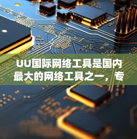 UU国际网络工具是国内最大的网络工具之一,专为用户提供国际网盘服务,方便用户下载国外网站。以下是系统地学习UU国际网络工具的步骤和建议 UU国际网络工具是国内最大的网络工具之一,专为用户提供国际网盘服务,方便用户下载国外网站。以下是系统地学习UU国际网络工具的步骤和建议