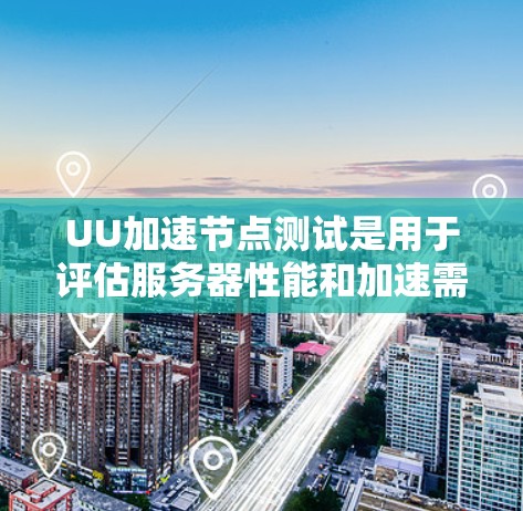 UU加速节点测试是用于评估服务器性能和加速需求的工具。以下是详细的步骤指南 UU加速节点测试是用于评估服务器性能和加速需求的工具。以下是详细的步骤指南