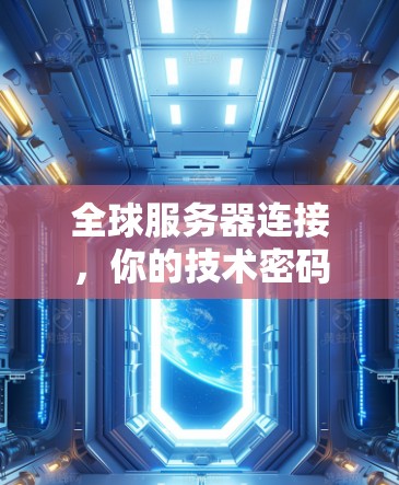 全球服务器连接,你的技术密码 全球服务器连接,你的技术密码