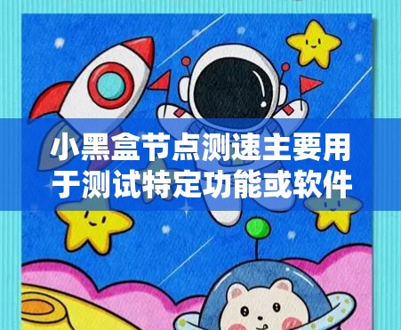 小黑盒节点测速主要用于测试特定功能或软件的响应速度和处理能力。以下是一些关键步骤和注意事项,帮助你更有效地进行测速 小黑盒节点测速主要用于测试特定功能或软件的响应速度和处理能力。以下是一些关键步骤和注意事项,帮助你更有效地进行测速
