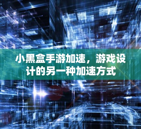 小黑盒手游加速,游戏设计的另一种加速方式 小黑盒手游加速,游戏设计的另一种加速方式