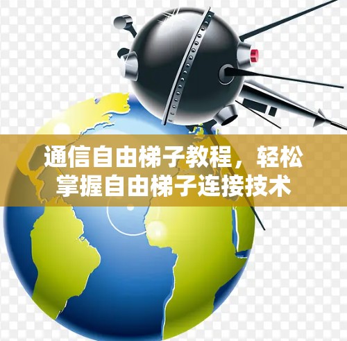 通信自由梯子教程,轻松掌握自由梯子连接技术 通信自由梯子教程,轻松掌握自由梯子连接技术