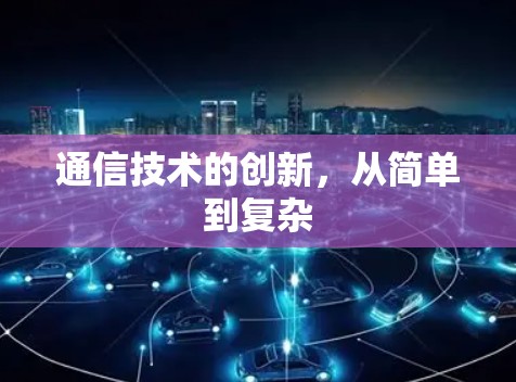 通信技术的创新,从简单到复杂 通信技术的创新,从简单到复杂