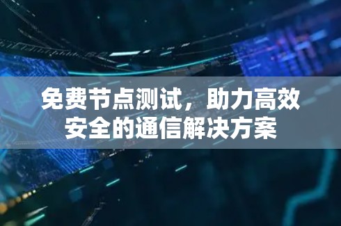 免费节点测试,助力高效安全的通信解决方案 免费节点测试,助力高效安全的通信解决方案