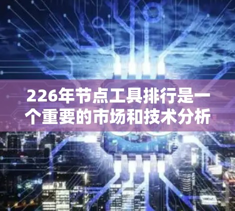 226年节点工具排行是一个重要的市场和技术分析,有助于企业、开发者和研究人员评估节点工具的发展趋势。以下是该排行的详细分析 226年节点工具排行是一个重要的市场和技术分析,有助于企业、开发者和研究人员评估节点工具的发展趋势。以下是该排行的详细分析