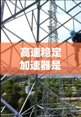 高速稳定加速器是一种用于调节速度和动力的装置，广泛应用于飞行和汽车领域。以下是其详细介绍