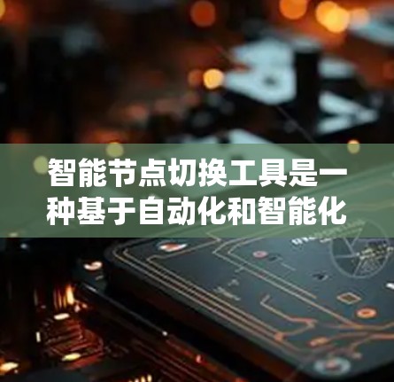 智能节点切换工具是一种基于自动化和智能化的系统,用于在计算机网络、数据库管理、软件开发等不同场景中,自动识别和切换节点以优化系统性能和响应速度。以下是对智能节点切换工具的详细总结 智能节点切换工具是一种基于自动化和智能化的系统,用于在计算机网络、数据库管理、软件开发等不同场景中,自动识别和切换节点以优化系统性能和响应速度。以下是对智能节点切换工具的详细总结