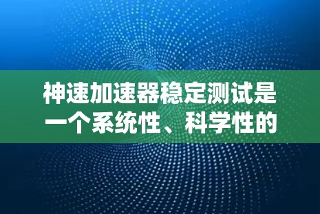 神速加速器稳定测试是一个系统性、科学性的过程,旨在确保其在复杂环境下的稳定性和可靠性。以下是对该过程的分步解释和详细说明 神速加速器稳定测试是一个系统性、科学性的过程,旨在确保其在复杂环境下的稳定性和可靠性。以下是对该过程的分步解释和详细说明