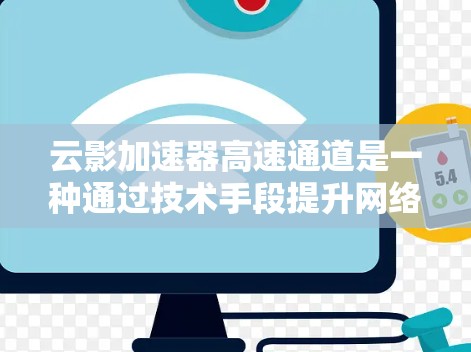 云影加速器高速通道是一种通过技术手段提升网络传输速度的高效解决方案,广泛应用于多个行业。以下是对该技术的详细分析 云影加速器高速通道是一种通过技术手段提升网络传输速度的高效解决方案,广泛应用于多个行业。以下是对该技术的详细分析