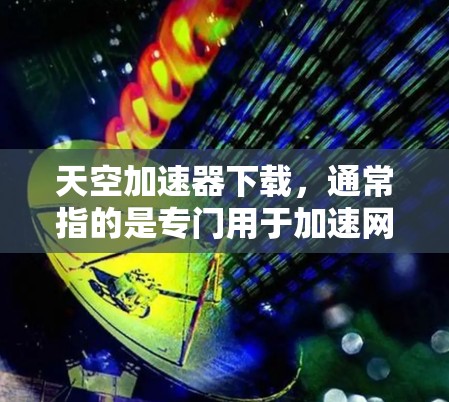 天空加速器下载,通常指的是专门用于加速网页和图片的加速器软件。如果你需要加速网页内容,可以选择以下几种免费的加速器软件 天空加速器下载,通常指的是专门用于加速网页和图片的加速器软件。如果你需要加速网页内容,可以选择以下几种免费的加速器软件