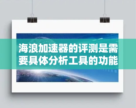 海浪加速器的评测是需要具体分析工具的功能、性能、用户体验、成本效益、易用性和其他相关性能指标。由于缺乏具体的评测内容或链接，以下是可能的评估框架和分析方向，供您参考