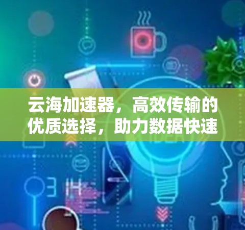 云海加速器，高效传输的优质选择，助力数据快速响应