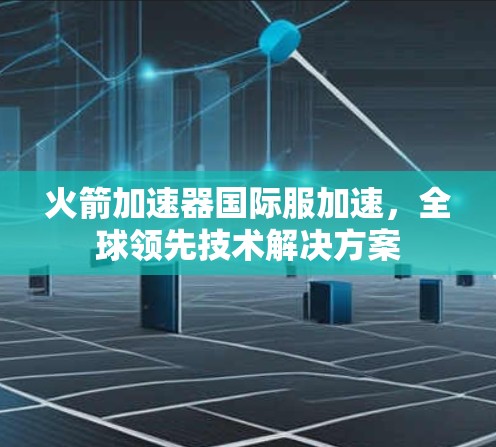 火箭加速器国际服加速，全球领先技术解决方案