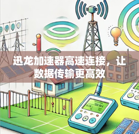 迅龙加速器高速连接，让数据传输更高效