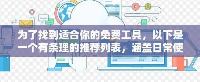 为了找到适合你的免费工具,以下是一个有条理的推荐列表,涵盖日常使用和需要的帮助场景 为了找到适合你的免费工具,以下是一个有条理的推荐列表,涵盖日常使用和需要的帮助场景