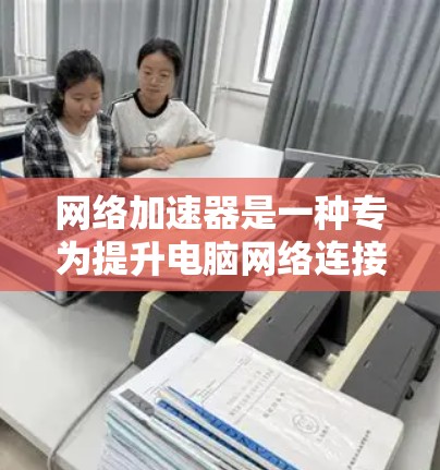 网络加速器是一种专为提升电脑网络连接速度而设计的软件或网站,通过调整路由器设置、PC配置等,改善网络连接稳定性。以下是对其功能和使用的详细说明 网络加速器是一种专为提升电脑网络连接速度而设计的软件或网站,通过调整路由器设置、PC配置等,改善网络连接稳定性。以下是对其功能和使用的详细说明