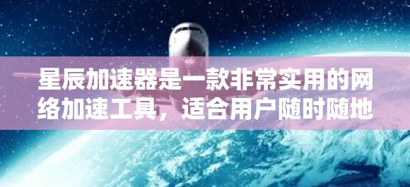 星辰加速器是一款非常实用的网络加速工具,适合用户随时随地享受网络资源。以下是关于星辰加速器的详细分析和建议 星辰加速器是一款非常实用的网络加速工具,适合用户随时随地享受网络资源。以下是关于星辰加速器的详细分析和建议