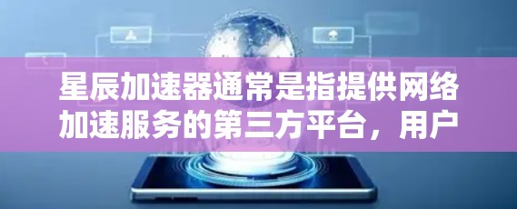 星辰加速器通常是指提供网络加速服务的第三方平台,用户可以在该平台上通过网络加速下载文件或观看内容。以下是关于星辰加速器外网连接的简单介绍 星辰加速器通常是指提供网络加速服务的第三方平台,用户可以在该平台上通过网络加速下载文件或观看内容。以下是关于星辰加速器外网连接的简单介绍