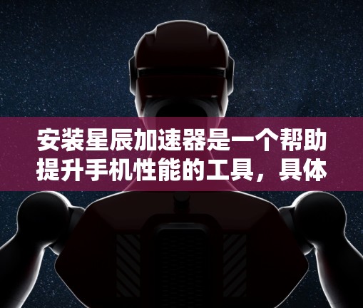 安装星辰加速器是一个帮助提升手机性能的工具,具体步骤如下 安装星辰加速器是一个帮助提升手机性能的工具,具体步骤如下