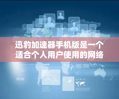 迅豹加速器手机版是一个适合个人用户使用的网络流量管理工具,可以帮助用户减少网络流量,提升工作效率。以下是该应用的详细介绍 迅豹加速器手机版是一个适合个人用户使用的网络流量管理工具,可以帮助用户减少网络流量,提升工作效率。以下是该应用的详细介绍